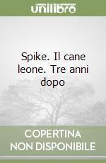 Spike. Il cane leone. Tre anni dopo libro