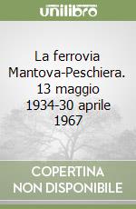 La ferrovia Mantova-Peschiera. 13 maggio 1934-30 aprile 1967 libro