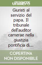 Giuristi al servizio del papa. Il tribunale dell'auditor camerae nella giustizia pontificia di età moderna