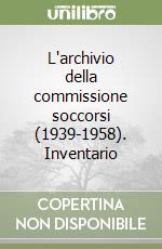 L'archivio della commissione soccorsi (1939-1958). Inventario libro