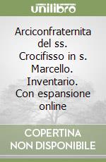 Arciconfraternita del ss. Crocifisso in s. Marcello. Inventario. Con espansione online libro