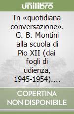 In «quotidiana conversazione». G. B. Montini alla scuola di Pio XII (dai fogli di udienza, 1945-1954). Vol. 1 libro