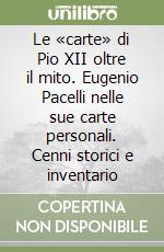 Le «carte» di Pio XII oltre il mito. Eugenio Pacelli nelle sue carte personali. Cenni storici e inventario libro