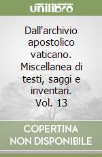 Dall'archivio apostolico vaticano. Miscellanea di testi, saggi e inventari. Vol. 13 libro