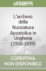 L'archivio della Nunziatura Apostolica in Ungheria (1920-1939) libro