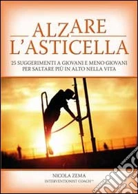 Alzare l'asticella. 25 suggerimenti a giovani e meno giovani per saltare più in alto nella vita libro