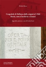 L'ospedale di Belluno dalle origini al 1940. Storie, note d'archivio e ritratti. Ediz. illustrata libro