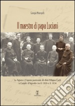 Il maestro di papa Luciani. La figura e l'opera pastorale di don Filippo Carli a Canale d'Agordo tra il 1919 e il 1934
