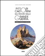 Pittori Cadorini sul fronte della Grande Guerra. P. Solero E. Rossaro E. Marchioni. Ediz. illustrata libro