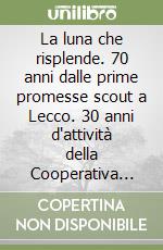 La luna che risplende. 70 anni dalle prime promesse scout a Lecco. 30 anni d'attività della Cooperativa Progetto Scout libro
