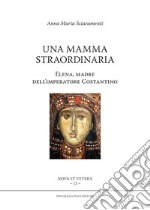 Una mamma straordinaria. Elena, madre dell'imperatore Costantino