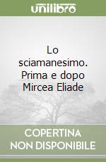 Lo sciamanesimo. Prima e dopo Mircea Eliade