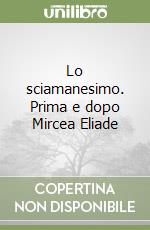 Lo sciamanesimo. Prima e dopo Mircea Eliade libro