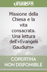 Missione della Chiesa e la vita consacrata. Una lettura dell'«Evangelii Gaudium» libro