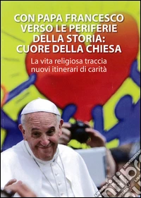 Con papa Francesco verso le periferie della storia. Cuore della Chiesa libro