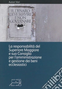 Il denaro deve servire e non governare. La responsabilità del Superiore Maggiore e suo Consiglio per l'amministrazione e gestione dei beni ecclesiastici libro
