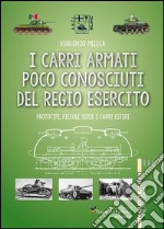 I carri armati poco conosciuti del Regio Esercito. Prototipi, piccole serie e carri esteri. Ediz. illustrata libro