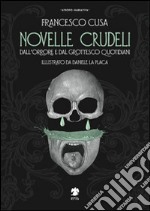 Novelle crudeli. Dall'orrore e dal grottesco quotidiani libro