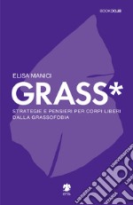 Grass*. Strategie e pensieri per corpi liberi dalla grassofobia libro