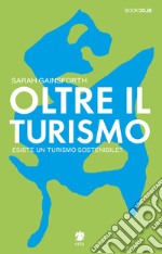 Oltre il turismo. Esiste un turismo sostenibile? libro