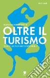 Oltre il turismo. Esiste un turismo sostenibile? libro