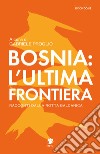 Bosnia: l'ultima frontiera. Racconti dalla rotta balcanica libro