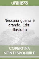 Nessuna guerra è grande. Ediz. illustrata libro