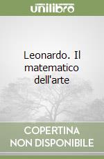 Leonardo. Il matematico dell'arte libro