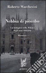 Nebbia di piombo. Un'indagine nella Milano degli anni Settanta libro