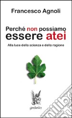 Perché non possiamo essere atei. Alla luce della scienza e della ragione libro