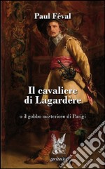 Il cavaliere di Lagardère o il gobbo misterioso di Parigi libro