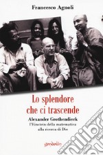 Lo splendore che ci trascende. Alexander Grothendieck, l'Einstein della matematica alla ricerca di Dio libro