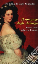 Il romanzo degli Asburgo. Storie e amori della casa d'Austria libro