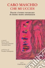 Caro maschio che mi uccidi. Poesie e lettere romanzate di donne morte ammazzate libro