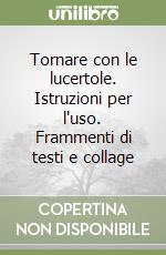 Tornare con le lucertole. Istruzioni per l'uso. Frammenti di testi e collage libro