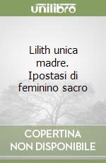 Lilith unica madre. Ipostasi di feminino sacro libro