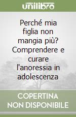 Perché mia figlia non mangia più? Comprendere e curare l'anoressia in adolescenza libro