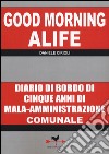 Good morning Alife. Diario di bordo di cinque anni di mala-amministrazione comunale libro