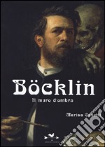 Böcklin. Il muro d'ombra. Ediz. illustrata libro