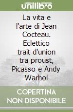 La vita e l'arte di Jean Cocteau. Eclettico trait d'union tra proust, Picasso e Andy Warhol libro