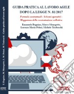 Guida pratica al lavoro agile dopo la legge n. 81/2017. Formule contrattuali, schemi operativi, mappatura della contrattazione collettiva libro