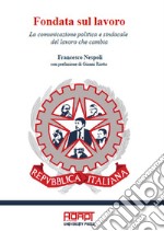 Fondata sul lavoro. La comunicazione politica e sindacale del lavoro che cambia