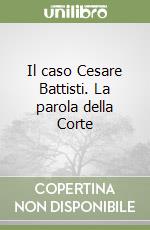 Il caso Cesare Battisti. La parola della Corte libro