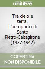 Tra cielo e terra. L'aeroporto di Santo Pietro-Caltagirone (1937-1942) libro