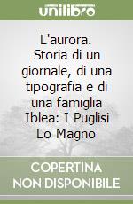 L'aurora. Storia di un giornale, di una tipografia e di una famiglia Iblea: I Puglisi Lo Magno libro