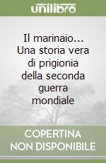 Il marinaio... Una storia vera di prigionia della seconda guerra mondiale libro