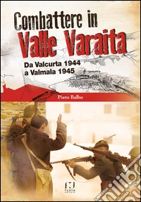 Combattere in valle Varaita. Da Valcurta 1944 a Valmala 1945 libro