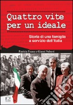 Quattro vite per un ideale. Storia di una famiglia a servizio dell'Italia