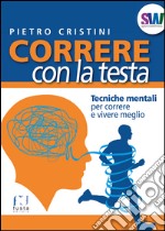 Correre con la testa. Tecniche mentali per correre e vivere meglio libro