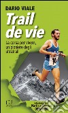 Trail de vie. La corsa per vivere, un pioniere degli ultratrail libro di Viale Dario